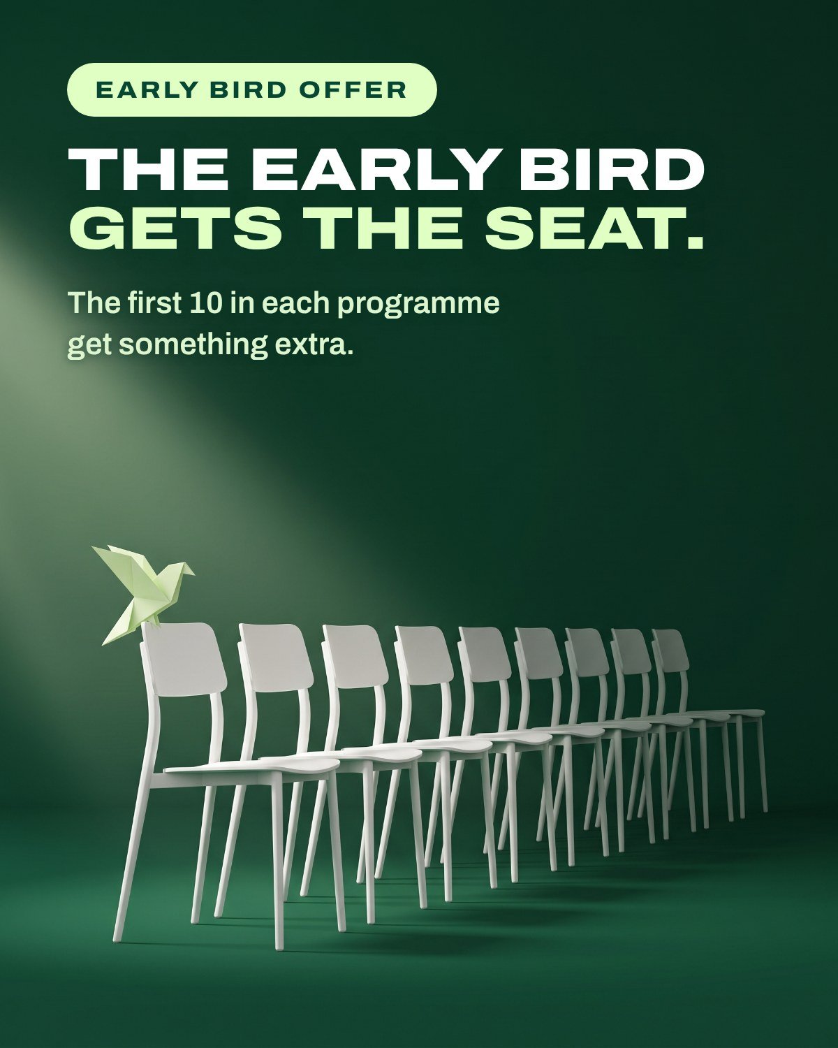 Early bird offer. The early bird gets the seat. The first 10 in each programme get something extra.